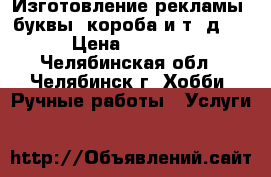  Изготовление рекламы (буквы, короба и т. д.) › Цена ­ 1 000 - Челябинская обл., Челябинск г. Хобби. Ручные работы » Услуги   